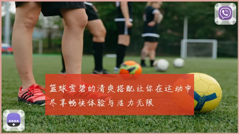 篮球雪碧的清爽搭配让你在运动中尽享畅快体验与活力无限