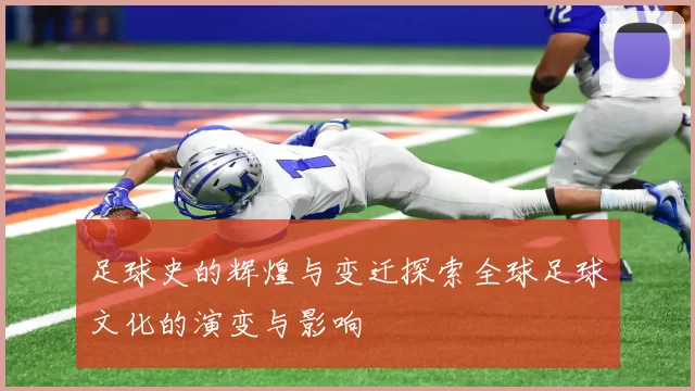 足球史的辉煌与变迁探索全球足球文化的演变与影响