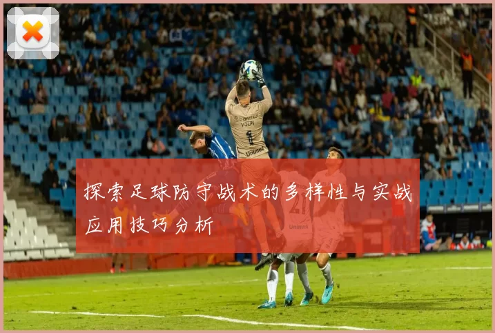 探索足球防守战术的多样性与实战应用技巧分析