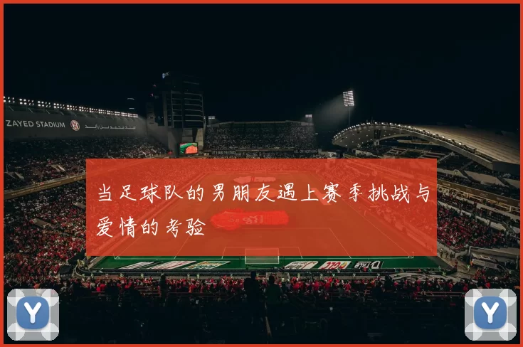 当足球队的男朋友遇上赛季挑战与爱情的考验